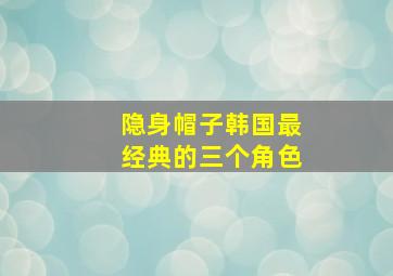 隐身帽子韩国最经典的三个角色