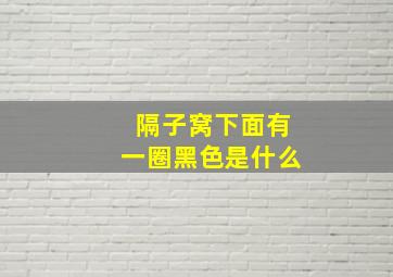 隔子窝下面有一圈黑色是什么