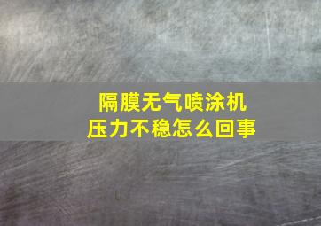 隔膜无气喷涂机压力不稳怎么回事