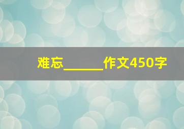 难忘______作文450字