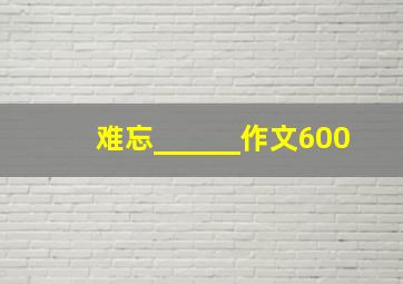 难忘______作文600