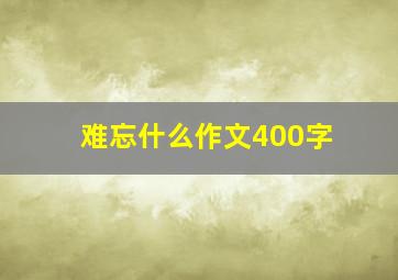 难忘什么作文400字