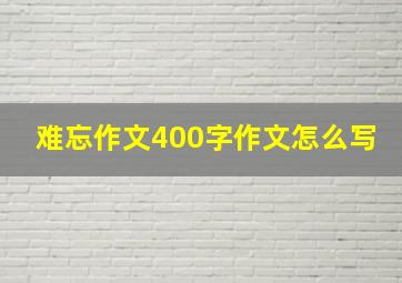 难忘作文400字作文怎么写