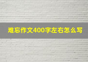 难忘作文400字左右怎么写