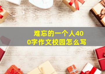 难忘的一个人400字作文校园怎么写