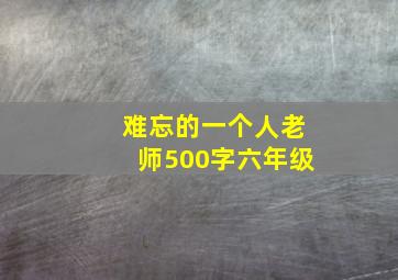 难忘的一个人老师500字六年级