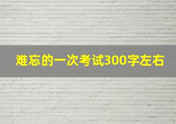 难忘的一次考试300字左右