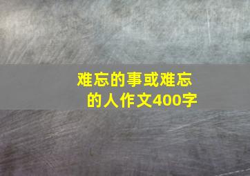 难忘的事或难忘的人作文400字