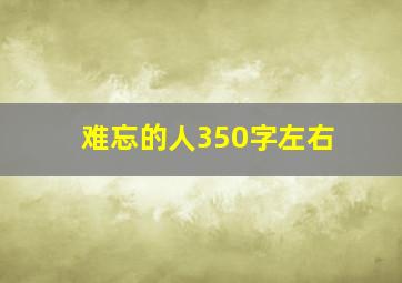 难忘的人350字左右