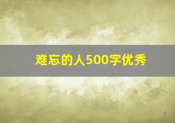 难忘的人500字优秀