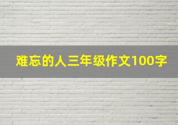 难忘的人三年级作文100字