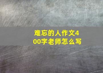 难忘的人作文400字老师怎么写