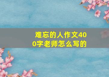 难忘的人作文400字老师怎么写的