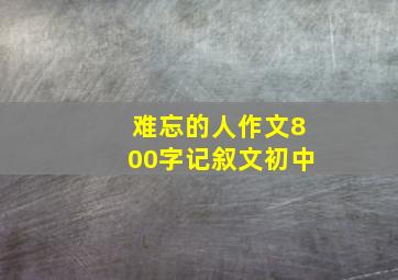 难忘的人作文800字记叙文初中