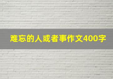 难忘的人或者事作文400字