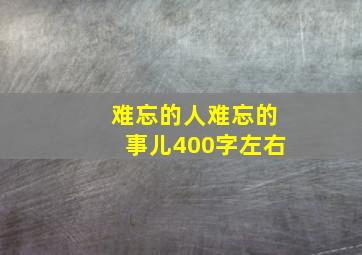 难忘的人难忘的事儿400字左右