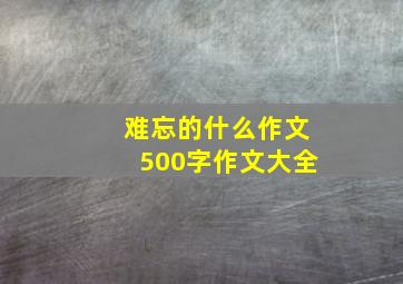 难忘的什么作文500字作文大全