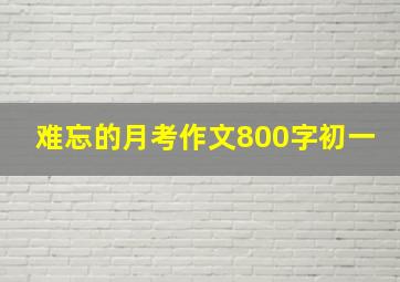 难忘的月考作文800字初一