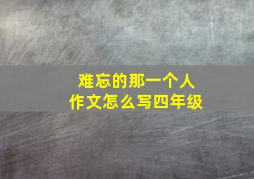 难忘的那一个人作文怎么写四年级