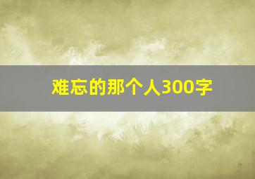 难忘的那个人300字