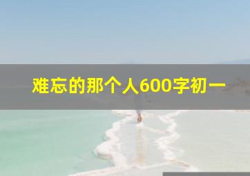 难忘的那个人600字初一