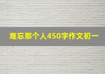 难忘那个人450字作文初一