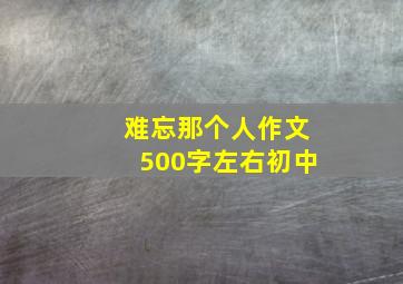 难忘那个人作文500字左右初中