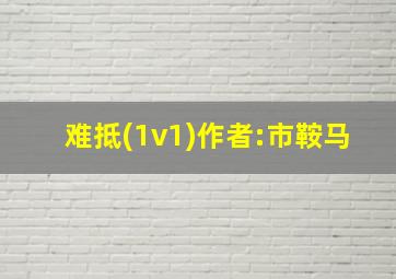 难抵(1v1)作者:市鞍马