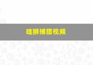 雄狮捕猎视频