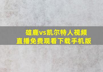 雄鹿vs凯尔特人视频直播免费观看下载手机版