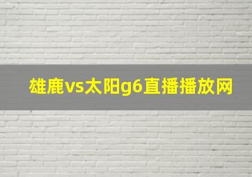 雄鹿vs太阳g6直播播放网