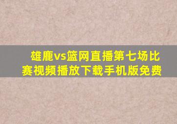 雄鹿vs篮网直播第七场比赛视频播放下载手机版免费