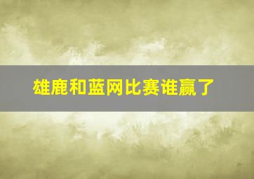 雄鹿和蓝网比赛谁赢了