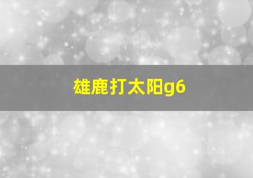 雄鹿打太阳g6