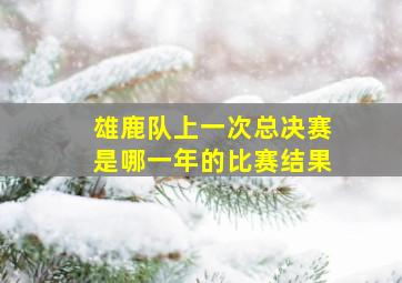 雄鹿队上一次总决赛是哪一年的比赛结果