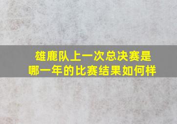 雄鹿队上一次总决赛是哪一年的比赛结果如何样