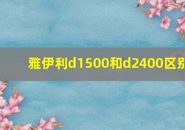 雅伊利d1500和d2400区别