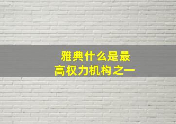 雅典什么是最高权力机构之一