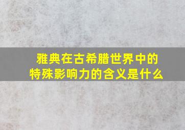 雅典在古希腊世界中的特殊影响力的含义是什么