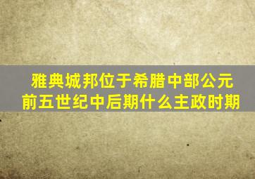 雅典城邦位于希腊中部公元前五世纪中后期什么主政时期