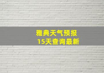 雅典天气预报15天查询最新