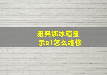 雅典娜冰箱显示e1怎么维修