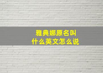 雅典娜原名叫什么英文怎么说