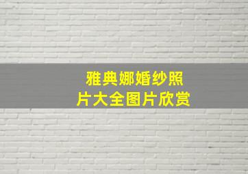 雅典娜婚纱照片大全图片欣赏