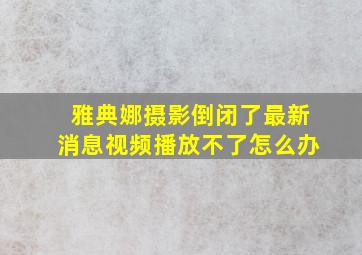 雅典娜摄影倒闭了最新消息视频播放不了怎么办