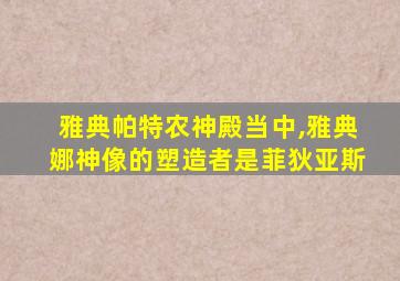 雅典帕特农神殿当中,雅典娜神像的塑造者是菲狄亚斯