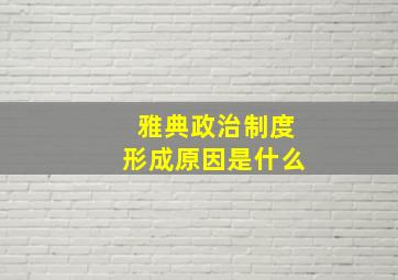 雅典政治制度形成原因是什么