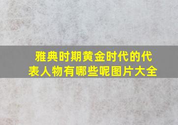 雅典时期黄金时代的代表人物有哪些呢图片大全