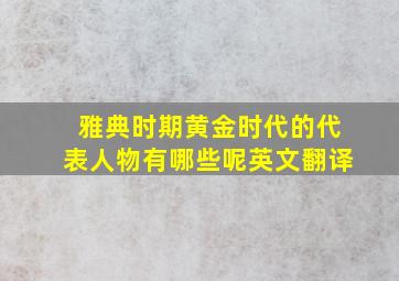 雅典时期黄金时代的代表人物有哪些呢英文翻译