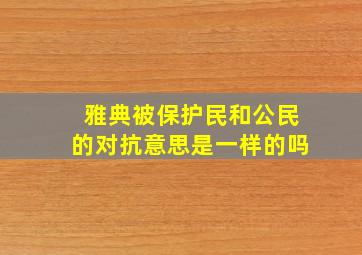 雅典被保护民和公民的对抗意思是一样的吗